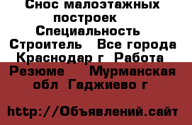 Снос малоэтажных построек  › Специальность ­ Строитель - Все города, Краснодар г. Работа » Резюме   . Мурманская обл.,Гаджиево г.